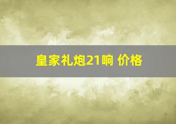 皇家礼炮21响 价格